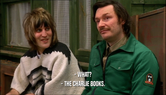 - WHAT?
 - THE CHARLIE BOOKS.
 