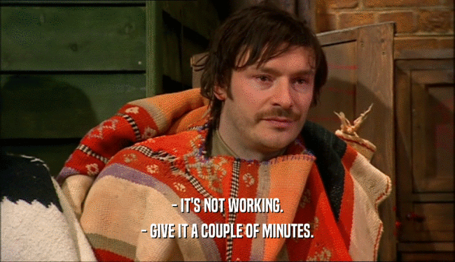 - IT'S NOT WORKING. - GIVE IT A COUPLE OF MINUTES. 