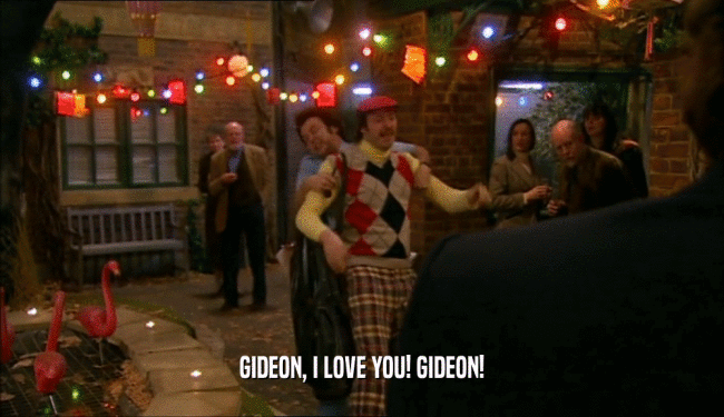 GIDEON, I LOVE YOU! GIDEON!  