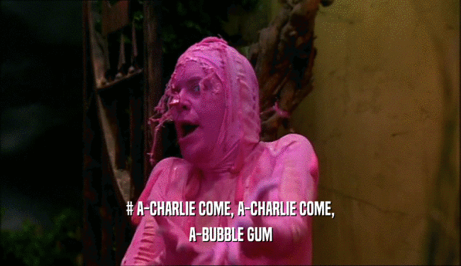 # A-CHARLIE COME, A-CHARLIE COME, A-BUBBLE GUM 