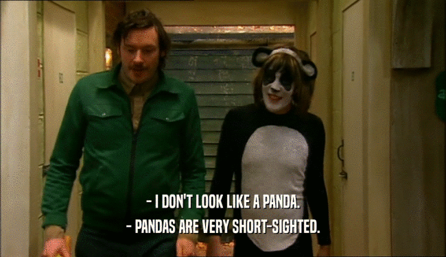 - I DON'T LOOK LIKE A PANDA. - PANDAS ARE VERY SHORT-SIGHTED. 