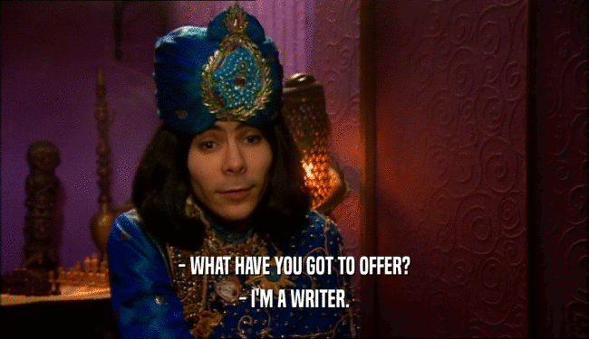 - WHAT HAVE YOU GOT TO OFFER?
 - I'M A WRITER.
 