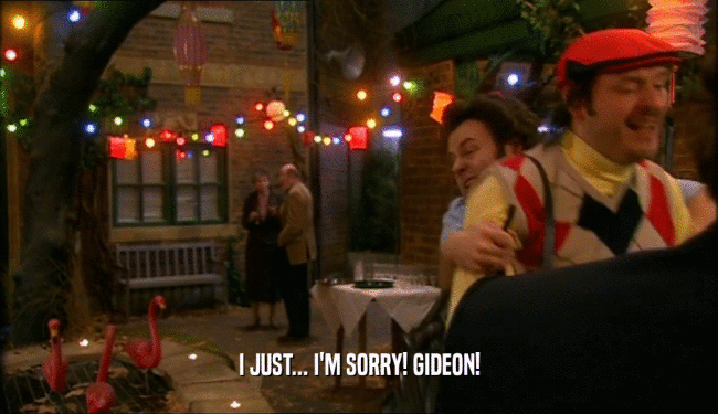 I JUST... I'M SORRY! GIDEON!  