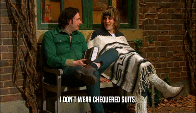 I DON'T WEAR CHEQUERED SUITS.
  