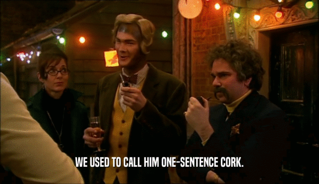 WE USED TO CALL HIM ONE-SENTENCE CORK.  