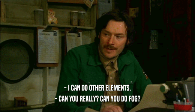 - I CAN DO OTHER ELEMENTS. - CAN YOU REALLY? CAN YOU DO FOG? 