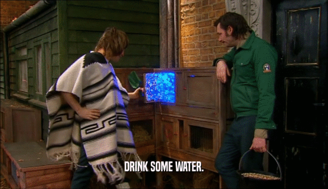DRINK SOME WATER.  