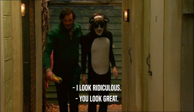- I LOOK RIDICULOUS. - YOU LOOK GREAT. 