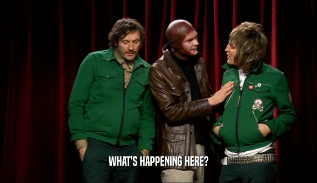 WHAT'S HAPPENING HERE?  