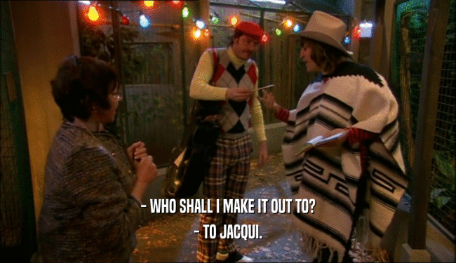 - WHO SHALL I MAKE IT OUT TO?
 - TO JACQUI.
 