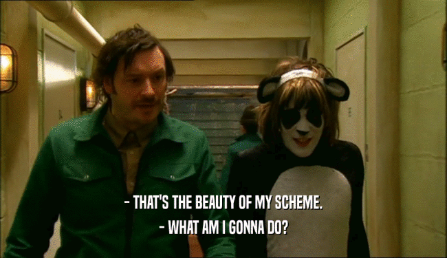 - THAT'S THE BEAUTY OF MY SCHEME. - WHAT AM I GONNA DO? 