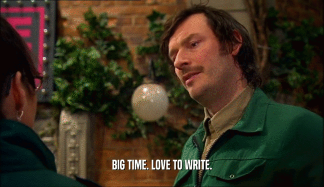 BIG TIME. LOVE TO WRITE.  