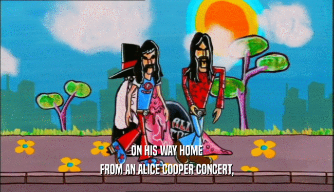 ON HIS WAY HOME
 FROM AN ALICE COOPER CONCERT,
 
