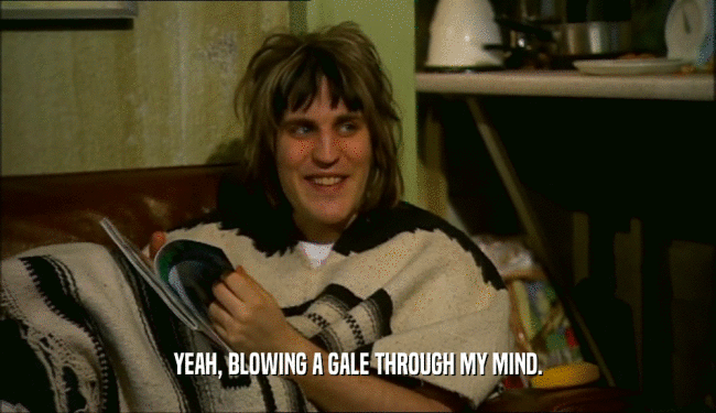 YEAH, BLOWING A GALE THROUGH MY MIND.  