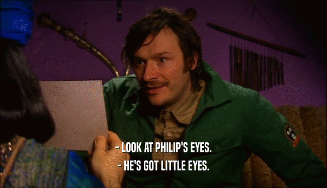 - LOOK AT PHILIP'S EYES. - HE'S GOT LITTLE EYES. 