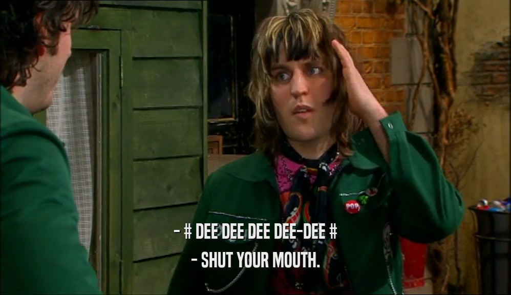 - # DEE DEE DEE DEE-DEE # - SHUT YOUR MOUTH. 