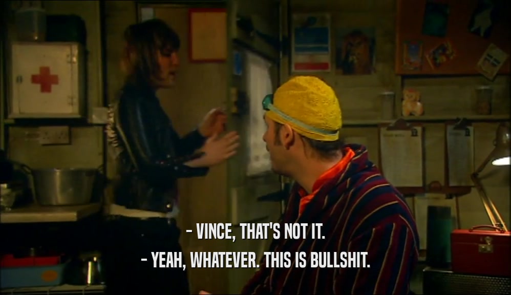 - VINCE, THAT'S NOT IT. - YEAH, WHATEVER. THIS IS BULLSHIT. 