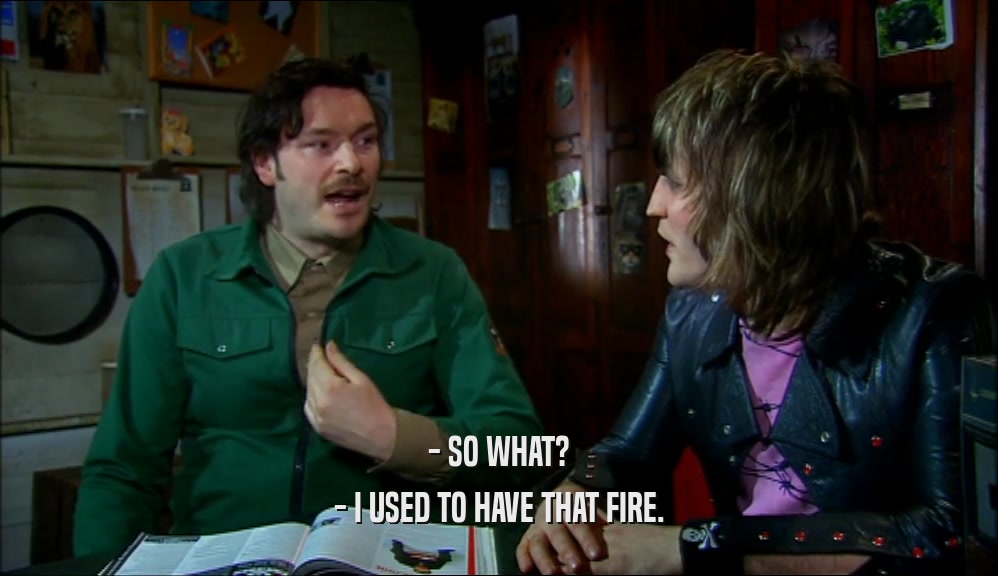 - SO WHAT? - I USED TO HAVE THAT FIRE. 