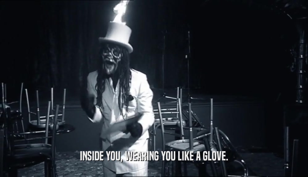 INSIDE YOU, WEARING YOU LIKE A GLOVE.  