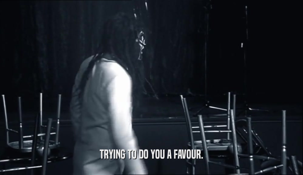 TRYING TO DO YOU A FAVOUR.  