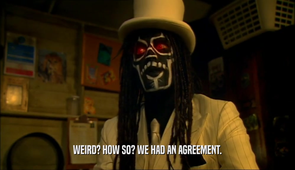 WEIRD? HOW SO? WE HAD AN AGREEMENT.  
