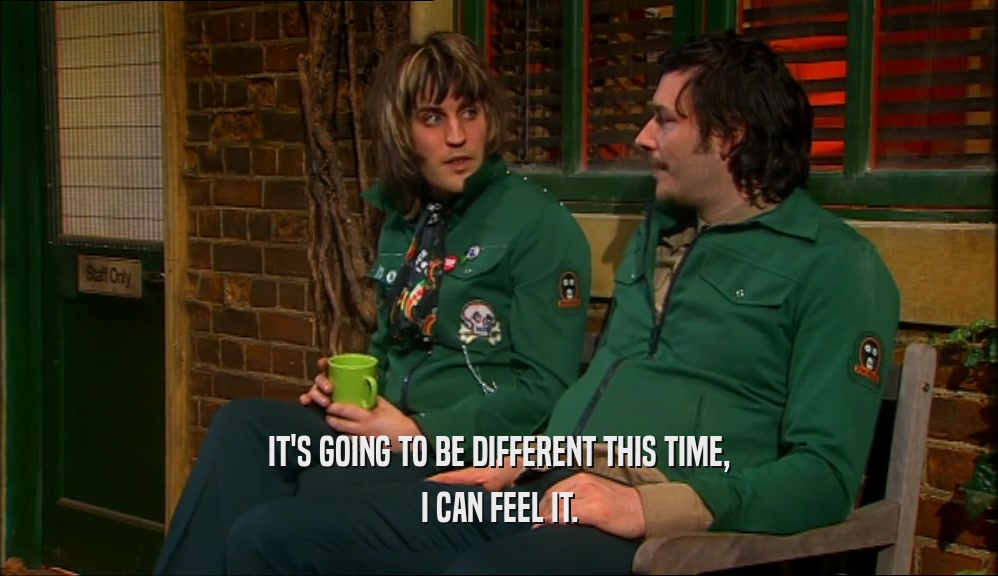 IT'S GOING TO BE DIFFERENT THIS TIME, I CAN FEEL IT. 