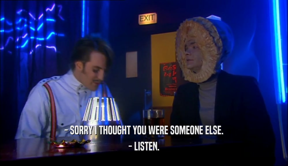 - SORRY I THOUGHT YOU WERE SOMEONE ELSE. - LISTEN. 
