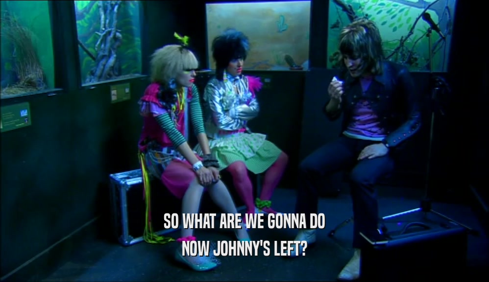 SO WHAT ARE WE GONNA DO NOW JOHNNY'S LEFT? 