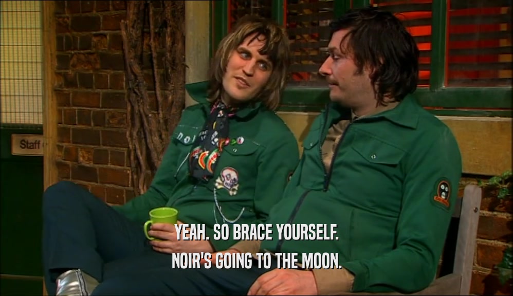YEAH. SO BRACE YOURSELF. NOIR'S GOING TO THE MOON. 