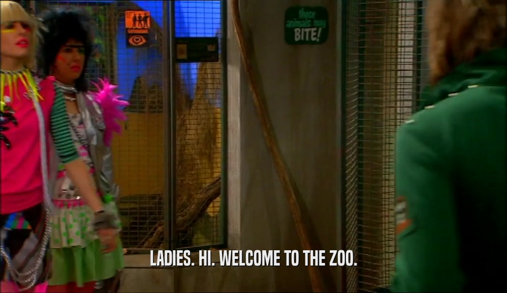 LADIES. HI. WELCOME TO THE ZOO.  