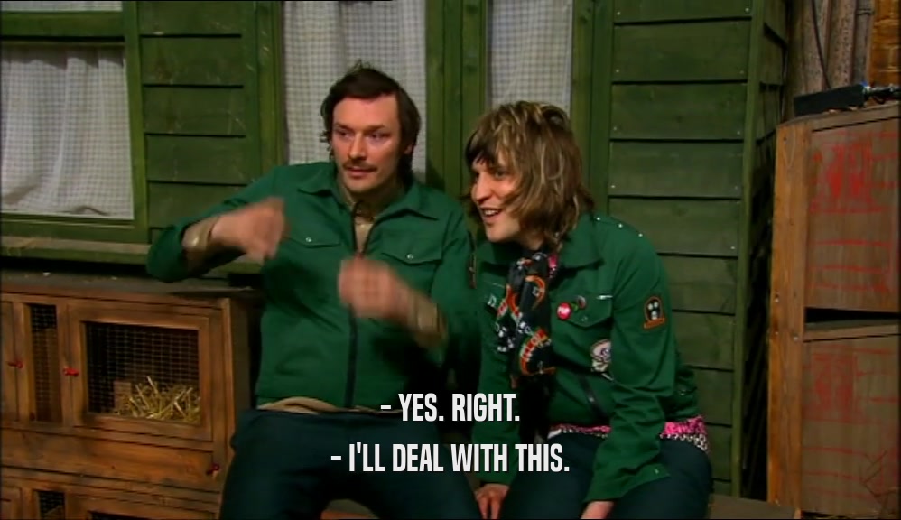 - YES. RIGHT. - I'LL DEAL WITH THIS. 