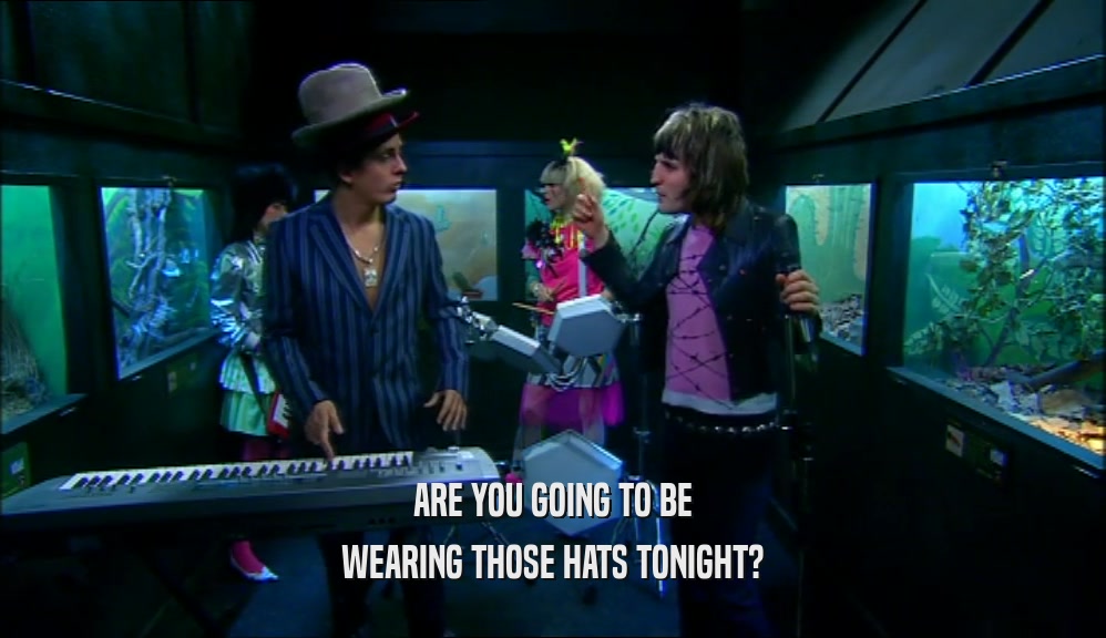 ARE YOU GOING TO BE WEARING THOSE HATS TONIGHT? 