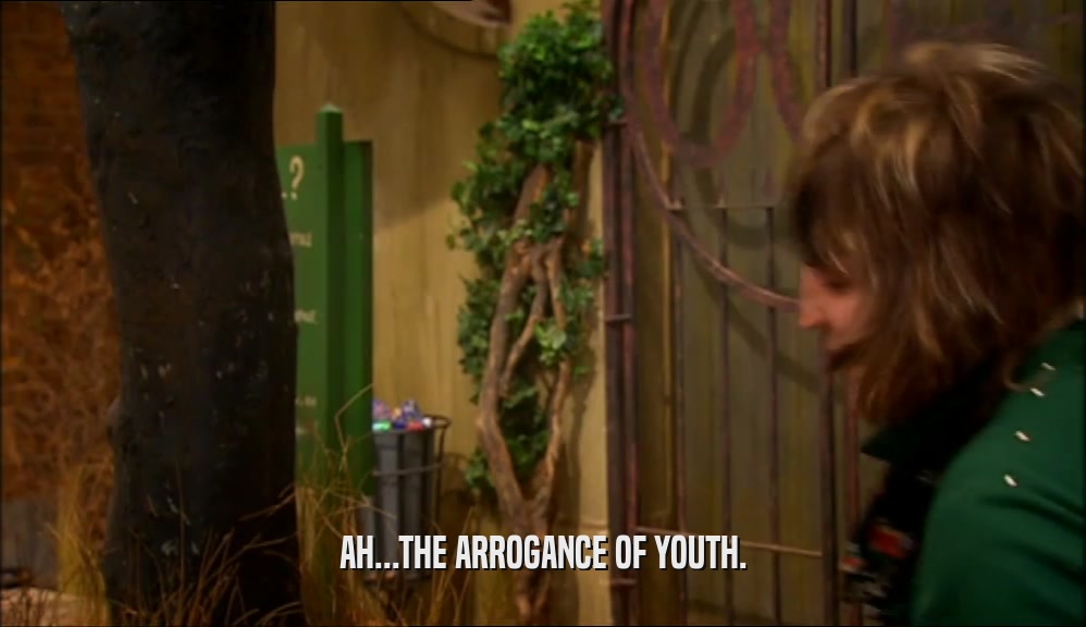 AH...THE ARROGANCE OF YOUTH.  