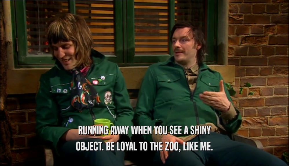 RUNNING AWAY WHEN YOU SEE A SHINY OBJECT. BE LOYAL TO THE ZOO, LIKE ME. 