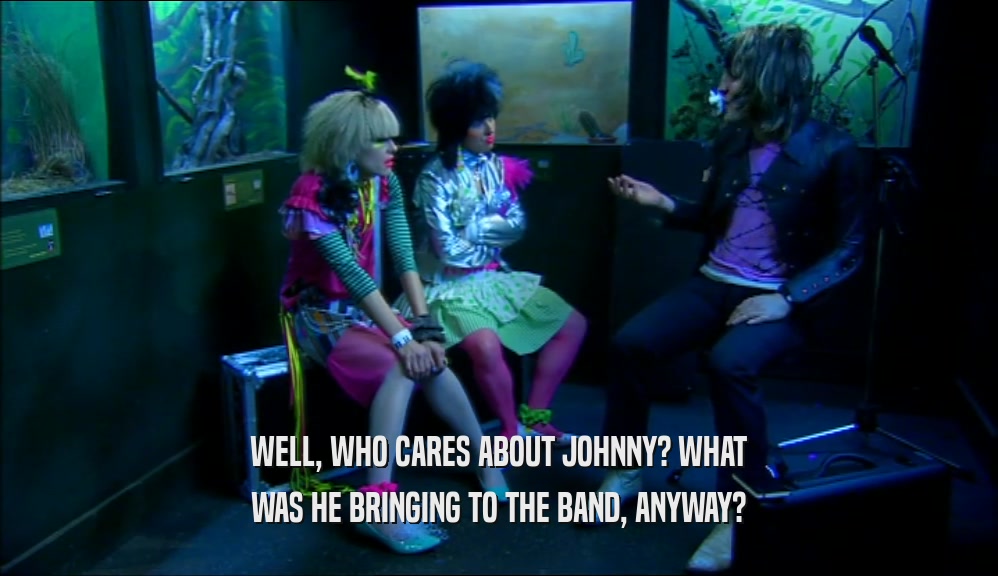 WELL, WHO CARES ABOUT JOHNNY? WHAT WAS HE BRINGING TO THE BAND, ANYWAY? 