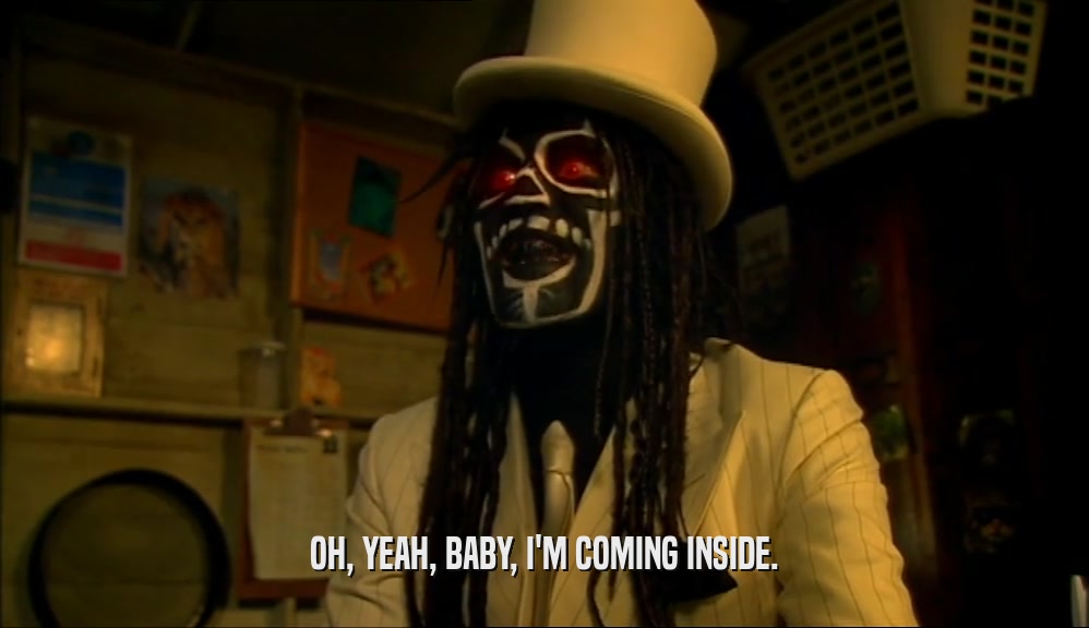 OH, YEAH, BABY, I'M COMING INSIDE.  