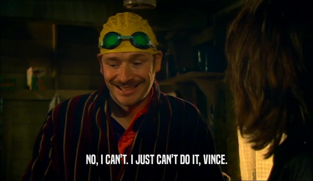 NO, I CAN'T. I JUST CAN'T DO IT, VINCE.  