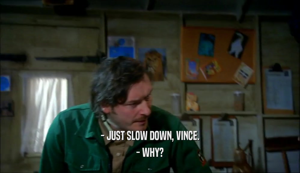 - JUST SLOW DOWN, VINCE. - WHY? 