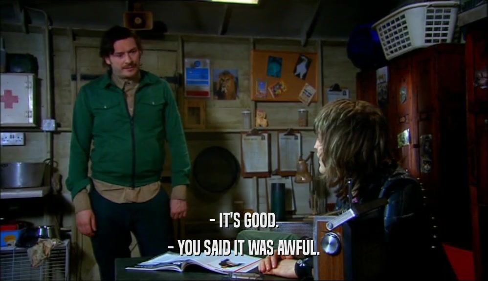 - IT'S GOOD. - YOU SAID IT WAS AWFUL. 
