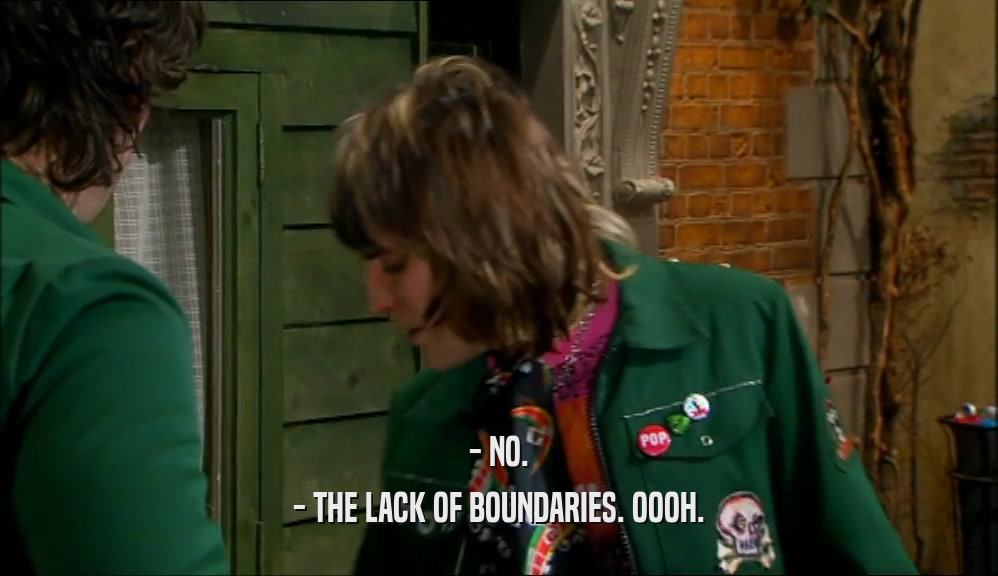 - NO. - THE LACK OF BOUNDARIES. OOOH. 