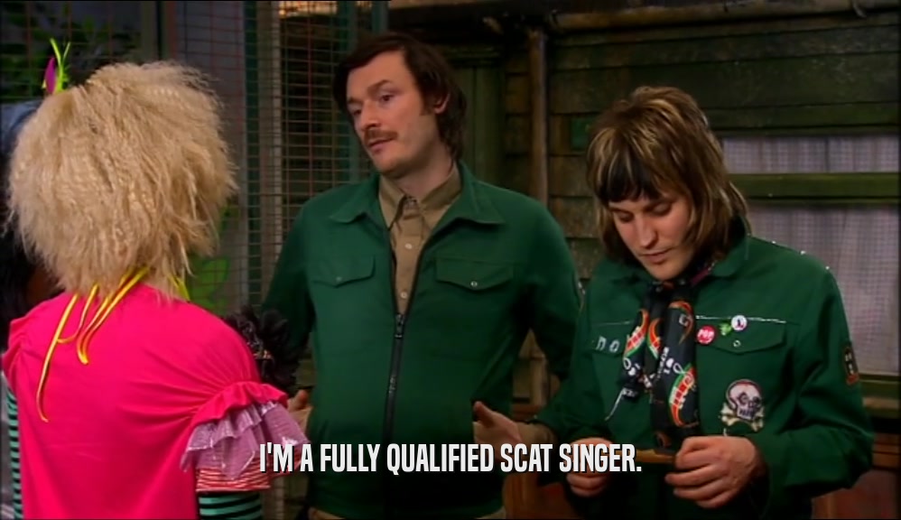 I'M A FULLY QUALIFIED SCAT SINGER.  