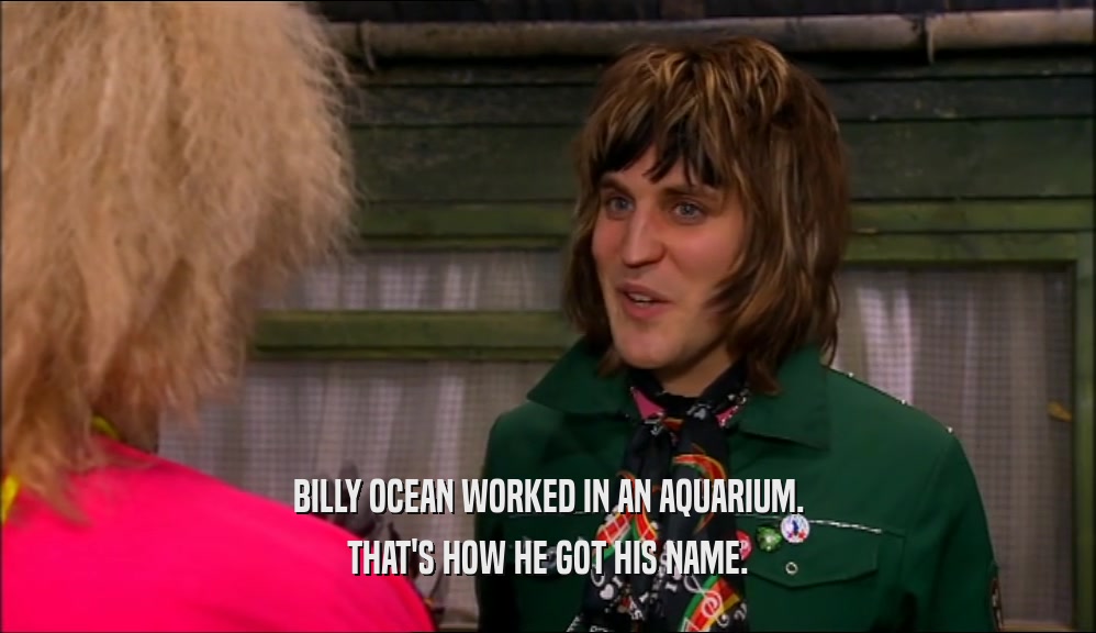BILLY OCEAN WORKED IN AN AQUARIUM. THAT'S HOW HE GOT HIS NAME. 