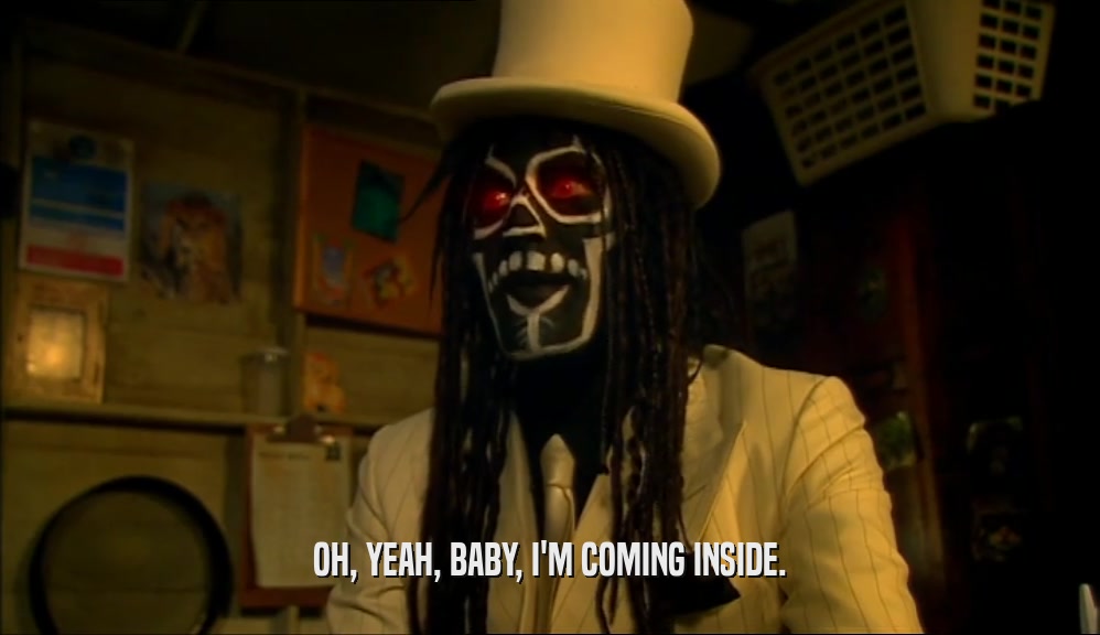OH, YEAH, BABY, I'M COMING INSIDE.  
