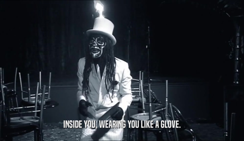 INSIDE YOU, WEARING YOU LIKE A GLOVE.  