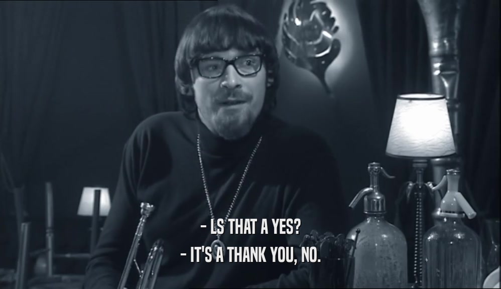 - LS THAT A YES? - IT'S A THANK YOU, NO. 