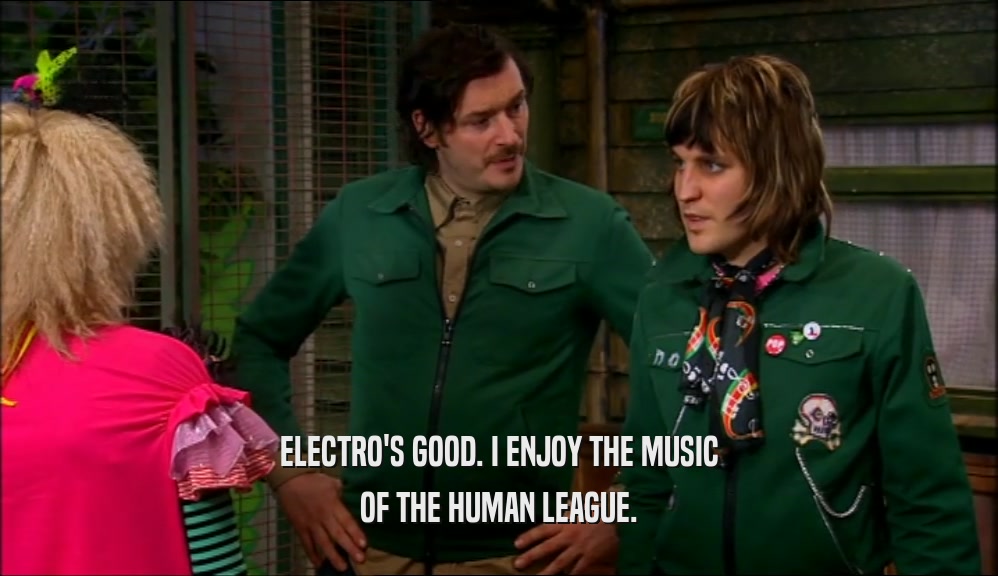 ELECTRO'S GOOD. I ENJOY THE MUSIC OF THE HUMAN LEAGUE. 