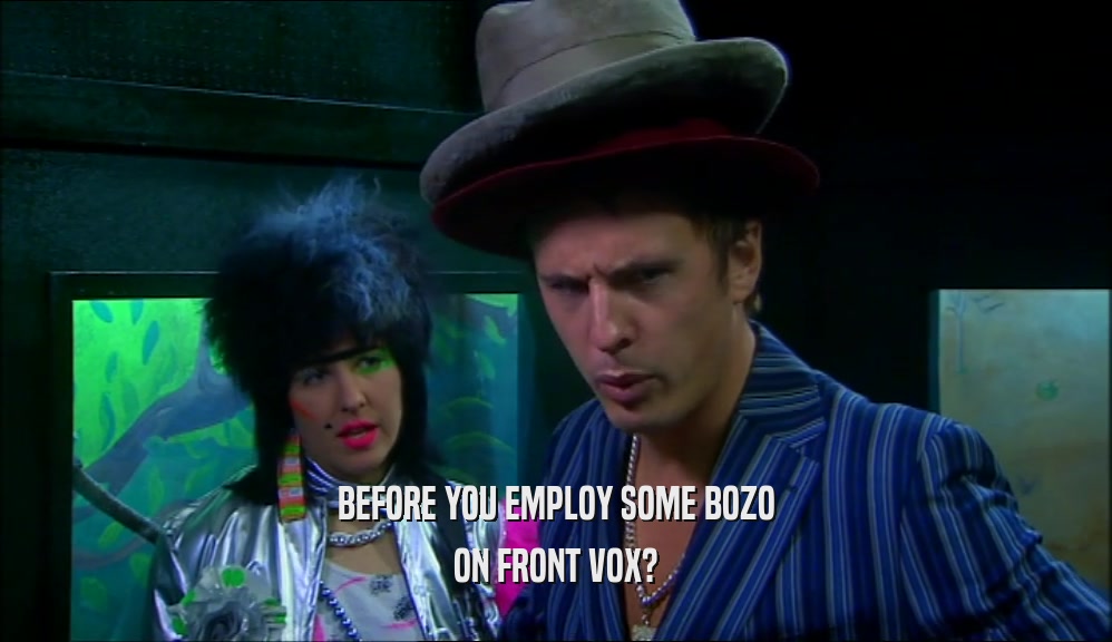 BEFORE YOU EMPLOY SOME BOZO ON FRONT VOX? 