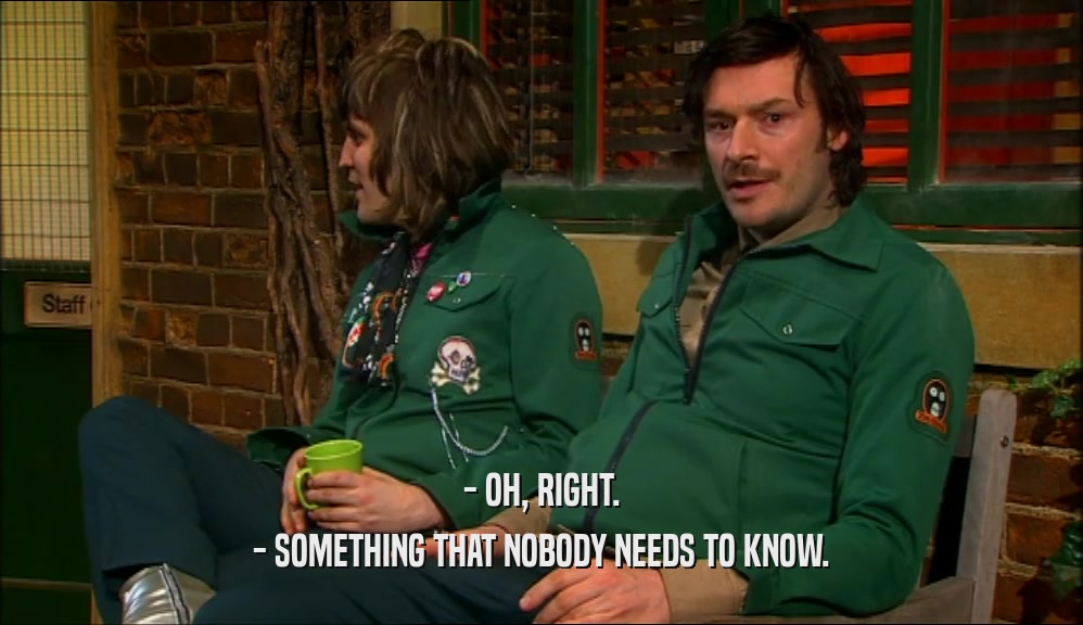 - OH, RIGHT. - SOMETHING THAT NOBODY NEEDS TO KNOW. 