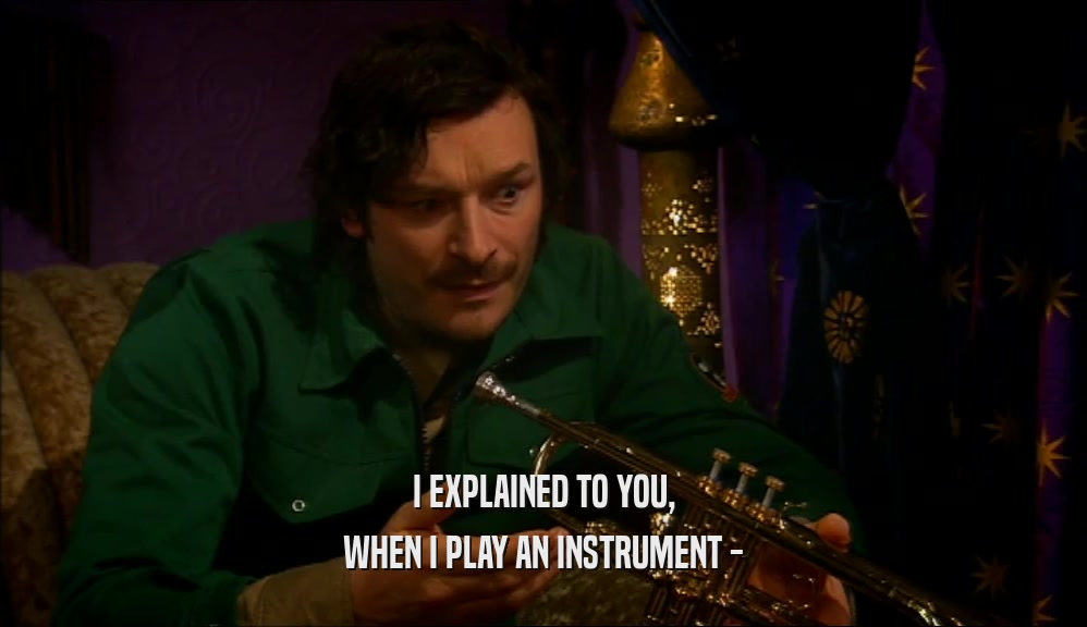 I EXPLAINED TO YOU, WHEN I PLAY AN INSTRUMENT - 