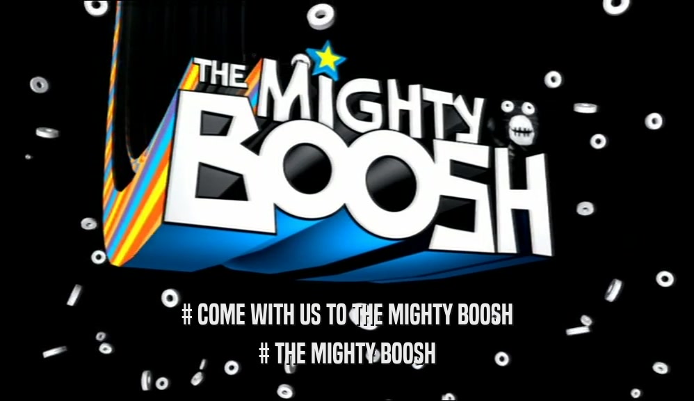 # COME WITH US TO THE MIGHTY BOOSH # THE MIGHTY BOOSH 